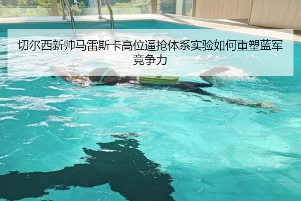 切尔西新帅马雷斯卡高位逼抢体系实验如何重塑蓝军竞争力 - okooo