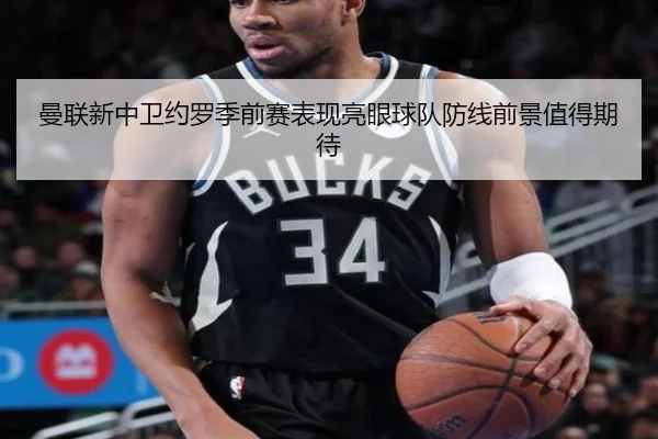 曼联新中卫约罗季前赛表现亮眼球队防线前景值得期待