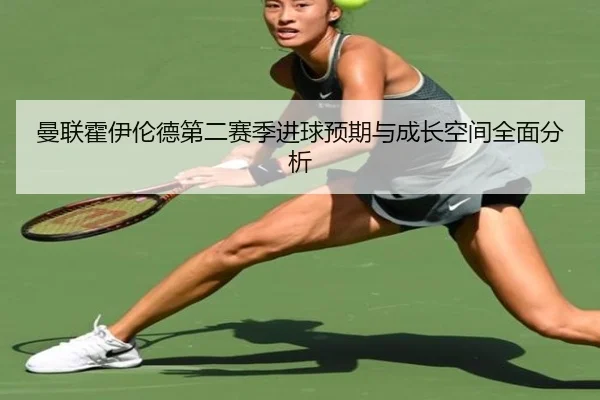 曼联霍伊伦德第二赛季进球预期与成长空间全面分析 - okooo