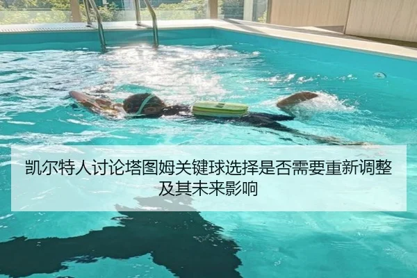 凯尔特人讨论塔图姆关键球选择是否需要重新调整及其未来影响 | okooo