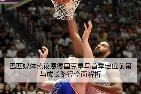 巴西媒体热议恩德里克皇马首季定位前景与成长路径全面解析 | okooo